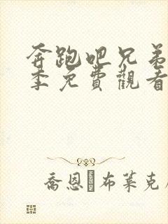 奔跑吧兄弟第七季免费观看完整版