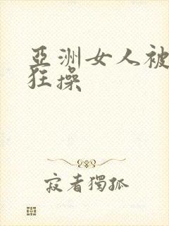 亚洲女人被黑人狂操