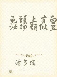 龟头上有白色分泌物类似豆腐渣是什么原因