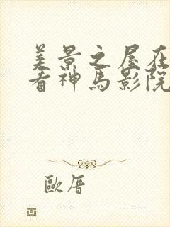 美景之屋在线观看神马影院