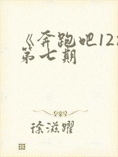 《奔跑吧12》第七期