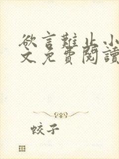 欲言难止小说全文免费阅读无弹窗