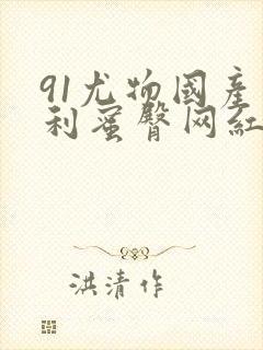 91尤物国产福利蜜臀网红