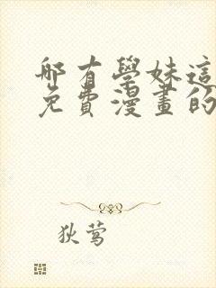 哪有学妹这么乖免费漫画的最新版本