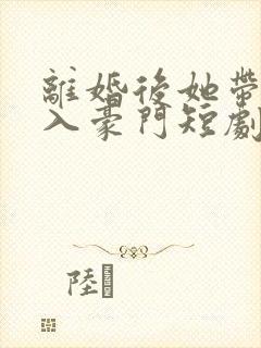 离婚后她带崽嫁入豪门短剧免费在线观看封面