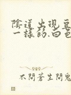 阴道出现豆腐渣一样的.白色东西怎么回事