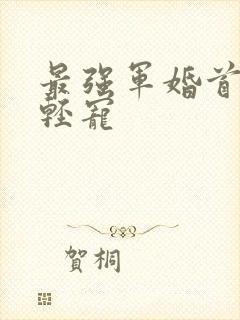 最强军婚首长求轻宠封面