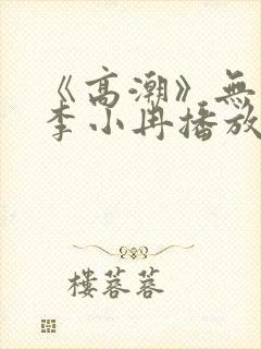 《高潮》无删减李小冉播放
