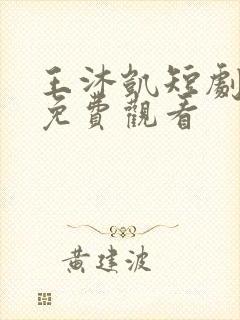 王沐凯短剧全集免费观看