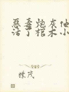 恶毒炮灰他不想活了棺木小说