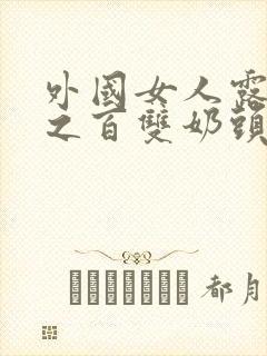 外国女人露百分之百双奶头的视频