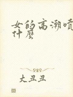 女的高潮喷的是什么