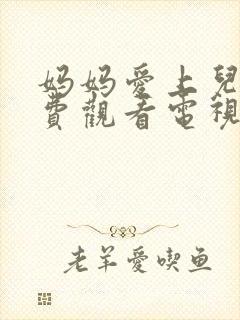 妈妈爱上儿子免费观看电视剧全集剧