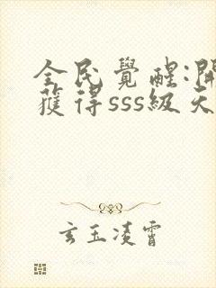 全民觉醒:开局获得sss级天赋txt免费下载