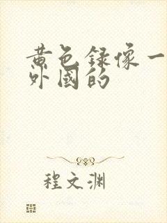 黄色录像一级片外国的