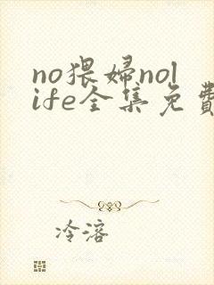 no猥妇nolife全集免费观看动漫