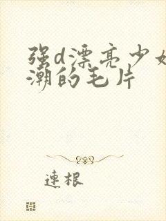 强d漂亮少妇高潮的毛片