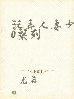 玩弄人妻少妇70系列