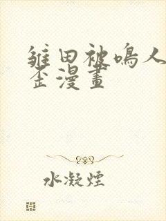 雏田被鸣人暴歪歪漫画