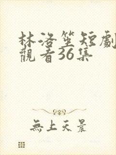 林洛笙短剧免费观看36集