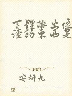 下体排出像豆腐渣的东西是什么原因