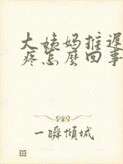 大姨妈推迟胸涨疼怎么回事