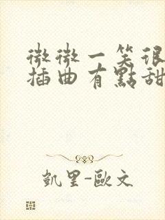 微微一笑很倾城插曲有点甜