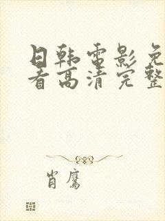 日韩电影免费观看高清完整版在