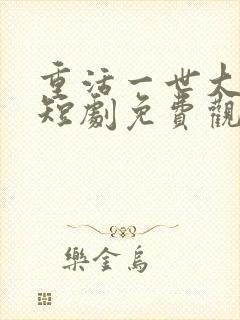 重活一世大少爷短剧免费观看46集