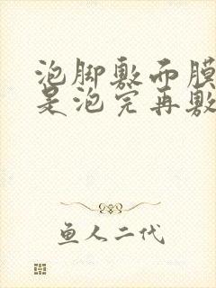 泡脚敷面膜好还是泡完再敷好