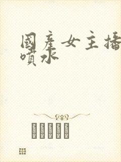 国产女主播被舔喷水