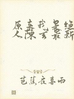 原来我是绝世高人陈玄最新章节