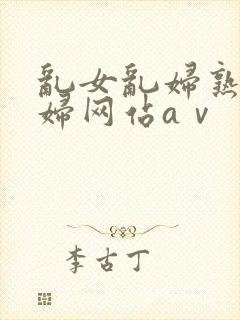 乱女乱妇熟女熟妇网站aⅴ
