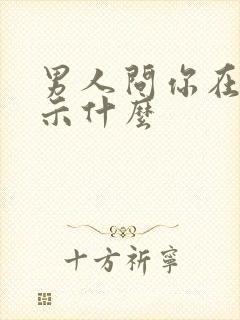 男人问你在吗暗示什么