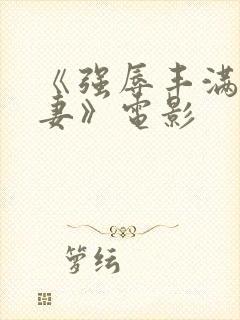 《强辱丰满的人妻》电影