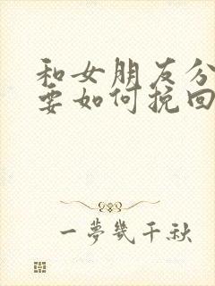 和女朋友分手了要如何挽回