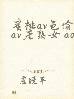 蜜桃av色偷偷av老熟女 adca.cn