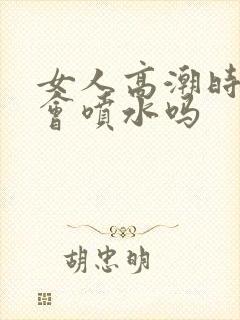 女人高潮时真的会喷水吗