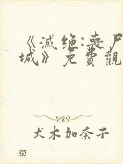 《灭绝:丧尸屠城》免费观看