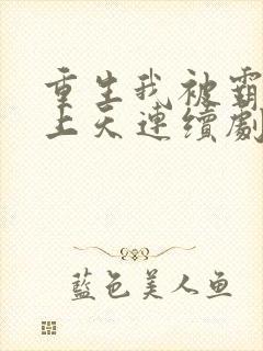 重生我被霸总宠上天连续剧短剧在线观看