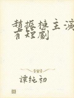 赵振栋主演的所有短剧