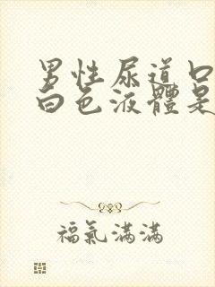 男性尿道口流出白色液体是怎么回事