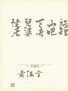 徒儿下山祸害你老婆去吧短剧