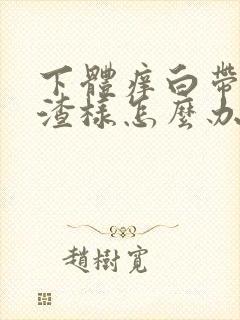 下体痒白带豆腐渣样怎么办