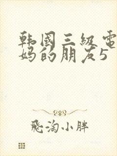 韩国三级电影妈妈的朋友5