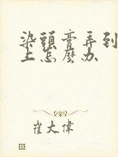 染头膏弄到头皮上怎么办