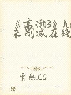 《高潮3》hd未删减在线观看