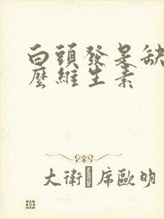 白头发是缺少什么维生素