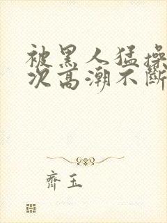 被黑人猛操12次高潮不断电影