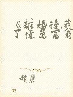 《离婚后,我成了亿万富翁》